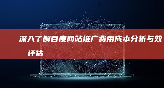 深入了解百度网站推广费用：成本分析与效果评估