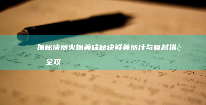 揭秘清汤火锅美味秘诀：鲜美汤汁与食材搭配全攻略